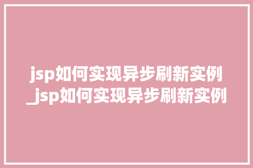 jsp如何实现异步刷新实例_jsp如何实现异步刷新实例数据