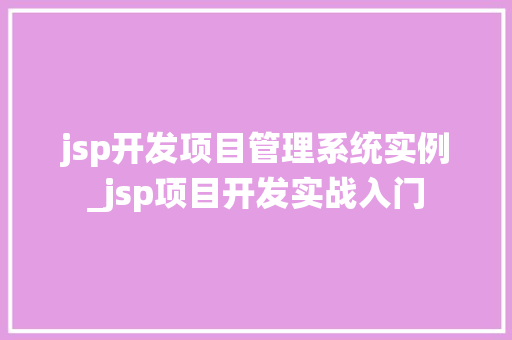 jsp开发项目管理系统实例_jsp项目开发实战入门
