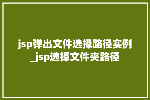 jsp弹出文件选择路径实例_jsp选择文件夹路径