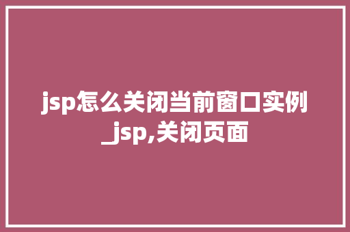 jsp怎么关闭当前窗口实例_jsp,关闭页面
