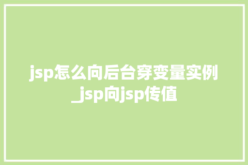 jsp怎么向后台穿变量实例_jsp向jsp传值 第1张 jsp怎么向后台穿变量实例_jsp向jsp传值 第1张