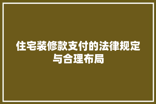 住宅装修款支付的法律规定与合理布局
