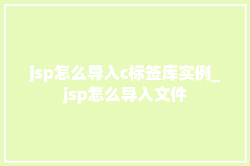 jsp怎么导入c标签库实例_jsp怎么导入文件  第1张