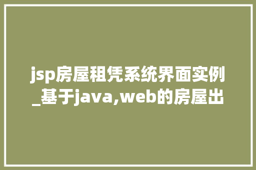 jsp房屋租凭系统界面实例_基于java,web的房屋出租管理系统毕业论文
