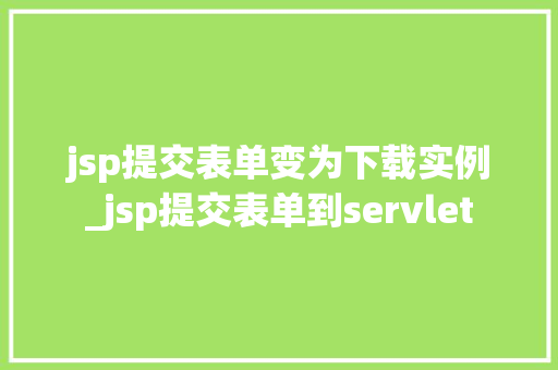 jsp提交表单变为下载实例_jsp提交表单到servlet