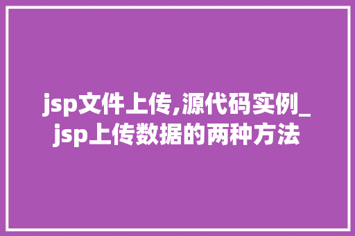 jsp文件上传,源代码实例_jsp上传数据的两种方法