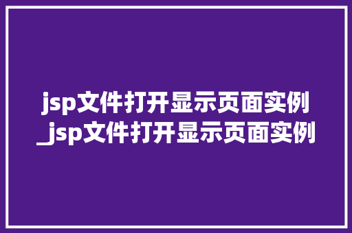 jsp文件打开显示页面实例_jsp文件打开显示页面实例无效