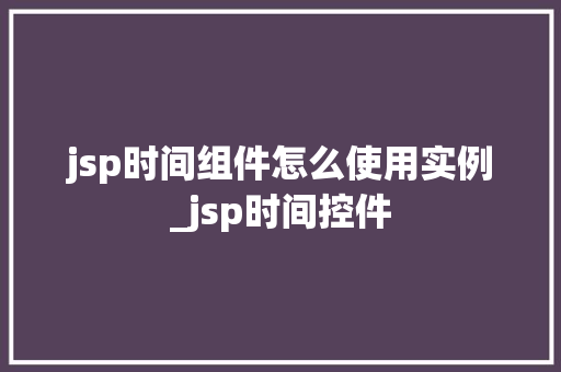 jsp时间组件怎么使用实例_jsp时间控件