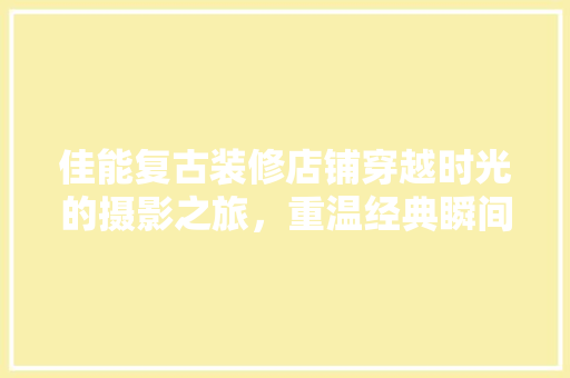 佳能复古装修店铺穿越时光的摄影之旅，重温经典瞬间