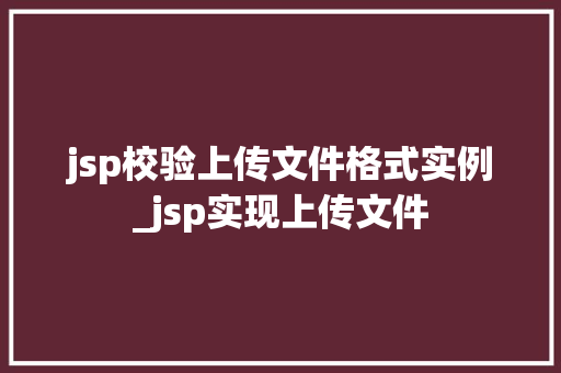 jsp校验上传文件格式实例_jsp实现上传文件