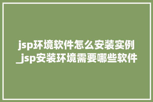 jsp环境软件怎么安装实例_jsp安装环境需要哪些软件  第1张