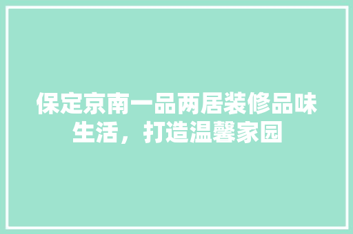 保定京南一品两居装修品味生活，打造温馨家园