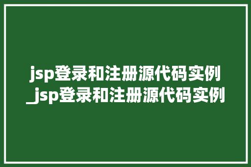 jsp登录和注册源代码实例_jsp登录和注册源代码实例一样吗
