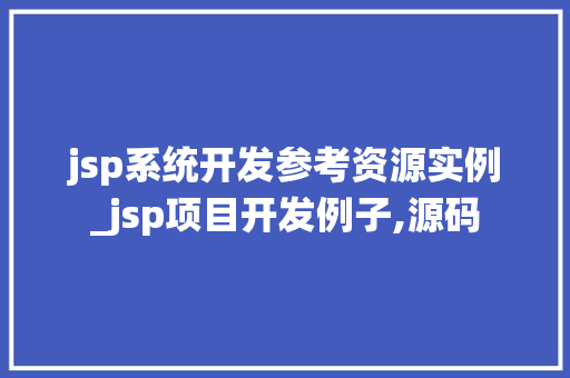 jsp系统开发参考资源实例_jsp项目开发例子,源码