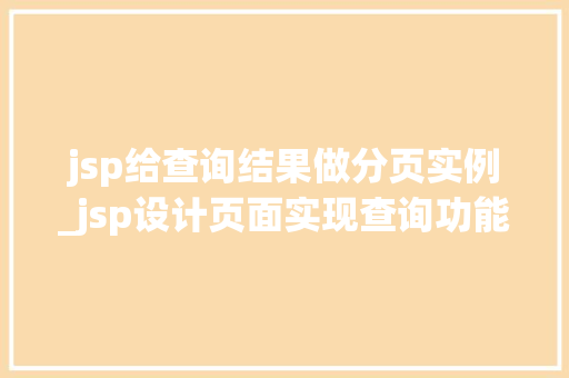 jsp给查询结果做分页实例_jsp设计页面实现查询功能