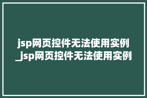 jsp网页控件无法使用实例_jsp网页控件无法使用实例代码
