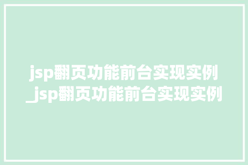 jsp翻页功能前台实现实例_jsp翻页功能前台实现实例设计