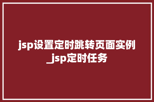jsp设置定时跳转页面实例_jsp定时任务