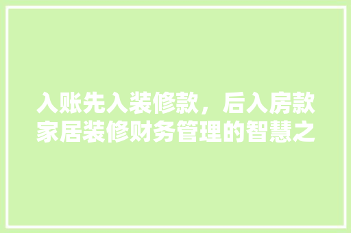 入账先入装修款，后入房款家居装修财务管理的智慧之路