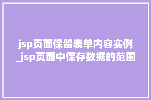 jsp页面保留表单内容实例_jsp页面中保存数据的范围