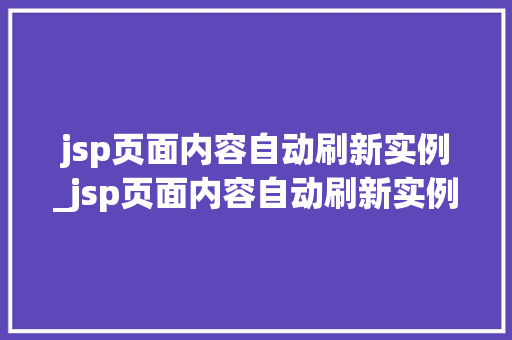 jsp页面内容自动刷新实例_jsp页面内容自动刷新实例是什么