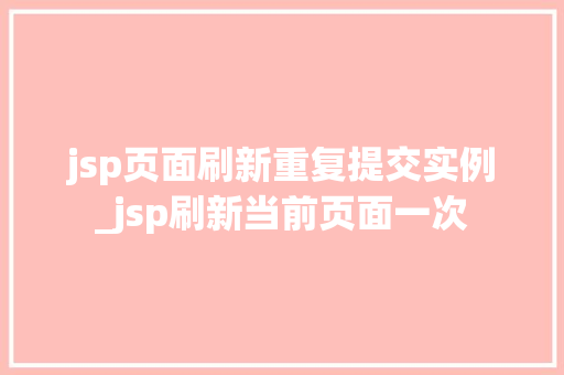 jsp页面刷新重复提交实例_jsp刷新当前页面一次