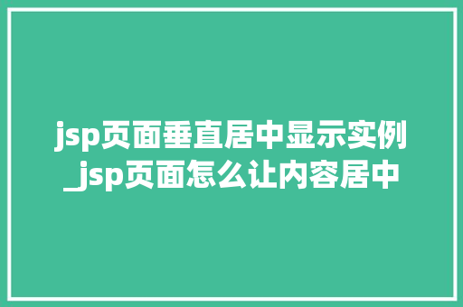jsp页面垂直居中显示实例_jsp页面怎么让内容居中