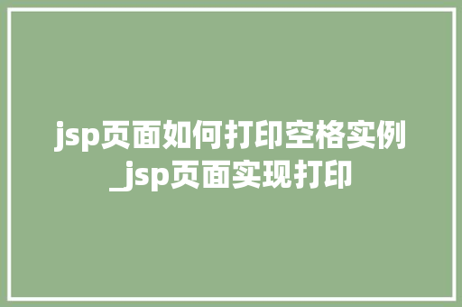 jsp页面如何打印空格实例_jsp页面实现打印  第1张