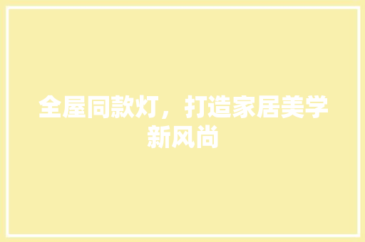 全屋同款灯，打造家居美学新风尚
