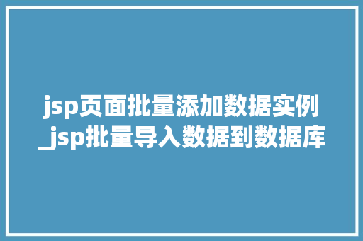 jsp页面批量添加数据实例_jsp批量导入数据到数据库