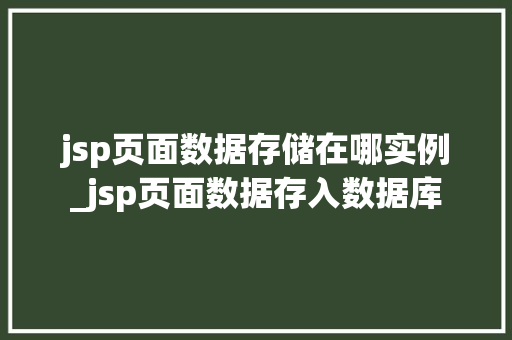 jsp页面数据存储在哪实例_jsp页面数据存入数据库  第1张