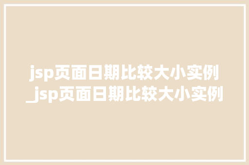 jsp页面日期比较大小实例_jsp页面日期比较大小实例是什么  第1张