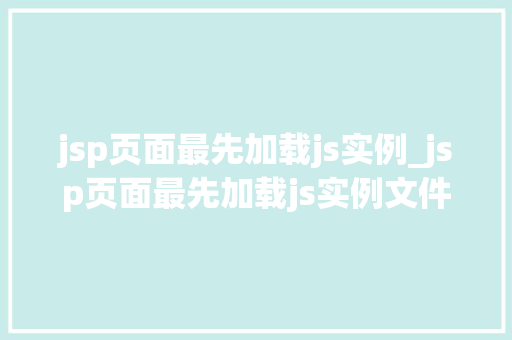jsp页面最先加载js实例_jsp页面最先加载js实例文件