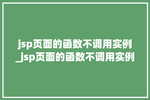 jsp页面的函数不调用实例_jsp页面的函数不调用实例可以用吗