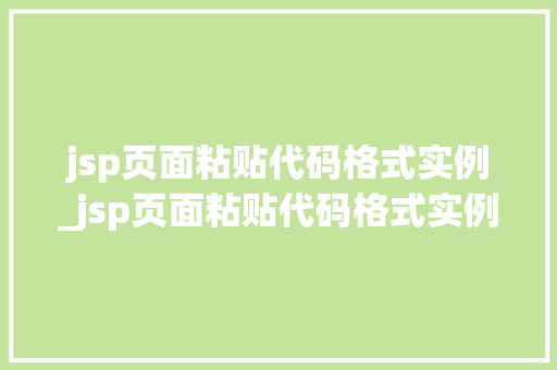 jsp页面粘贴代码格式实例_jsp页面粘贴代码格式实例怎么写