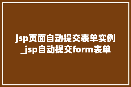 jsp页面自动提交表单实例_jsp自动提交form表单