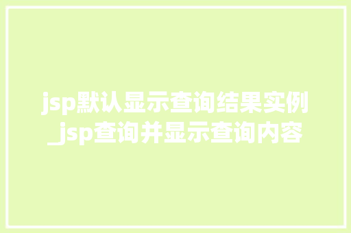 jsp默认显示查询结果实例_jsp查询并显示查询内容