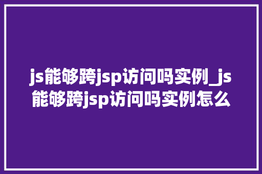 js能够跨jsp访问吗实例_js能够跨jsp访问吗实例怎么写
