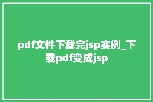 pdf文件下载完jsp实例_下载pdf变成jsp  第1张