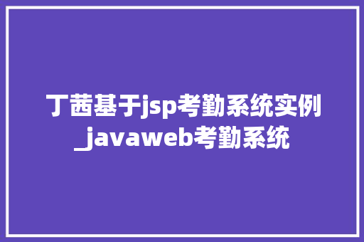 丁茜基于jsp考勤系统实例_javaweb考勤系统
