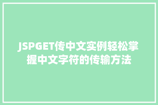 JSPGET传中文实例轻松掌握中文字符的传输方法