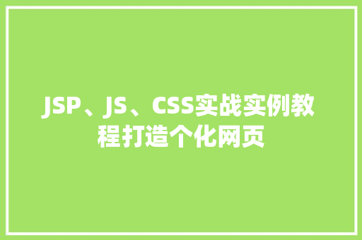 JSP、JS、CSS实战实例教程打造个化网页