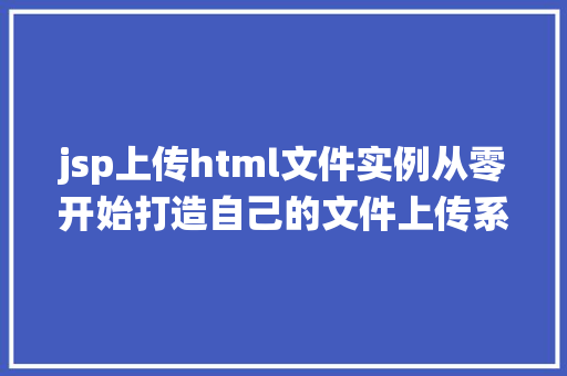 jsp上传html文件实例从零开始打造自己的文件上传系统