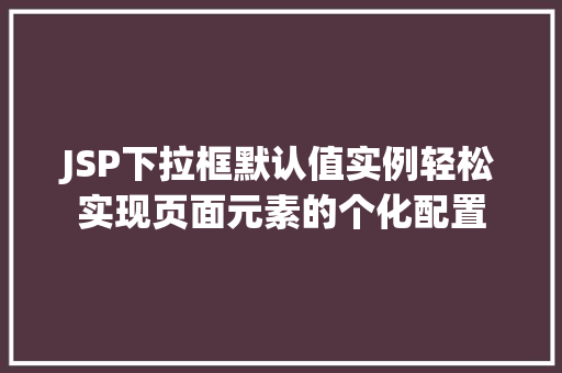 JSP下拉框默认值实例轻松实现页面元素的个化配置