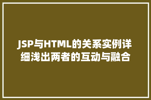 JSP与HTML的关系实例详细浅出两者的互动与融合