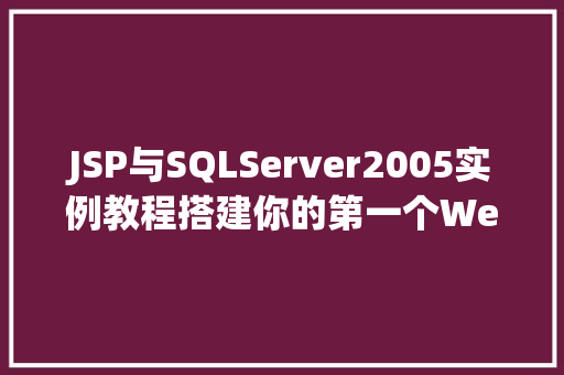 JSP与SQLServer2005实例教程搭建你的第一个Web应用