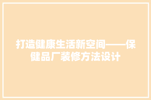 打造健康生活新空间——保健品厂装修方法设计