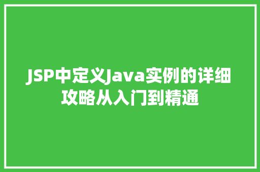 JSP中定义Java实例的详细攻略从入门到精通