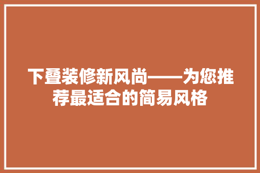 下叠装修新风尚——为您推荐最适合的简易风格