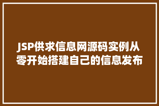 JSP供求信息网源码实例从零开始搭建自己的信息发布平台